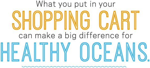 What you put in your shopping cart can make a big difference for healthy oceans.